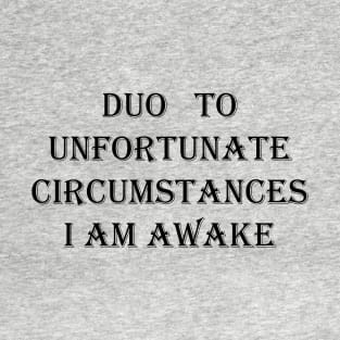 I Am Awake , Due To Unfortunate Circumstances FUNNY T-Shirt